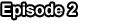 Episode 2